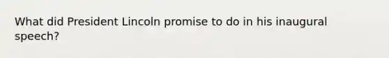 What did President Lincoln promise to do in his inaugural speech?
