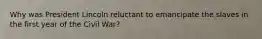 Why was President Lincoln reluctant to emancipate the slaves in the first year of the Civil War?