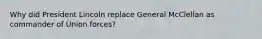 Why did President Lincoln replace General McClellan as commander of Union forces?