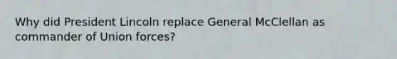 Why did President Lincoln replace General McClellan as commander of Union forces?