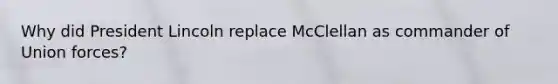 Why did President Lincoln replace McClellan as commander of Union forces?