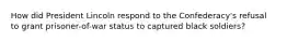 How did President Lincoln respond to the Confederacy's refusal to grant prisoner-of-war status to captured black soldiers?