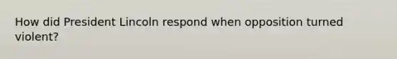 How did President Lincoln respond when opposition turned violent?