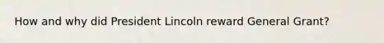 How and why did President Lincoln reward General Grant?