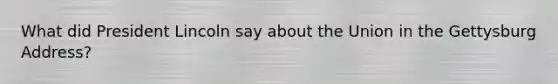 What did President Lincoln say about the Union in the Gettysburg Address?