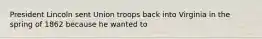 President Lincoln sent Union troops back into Virginia in the spring of 1862 because he wanted to