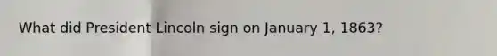 What did President Lincoln sign on January 1, 1863?