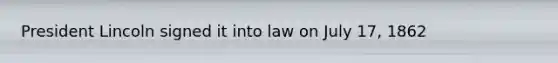 President Lincoln signed it into law on July 17, 1862