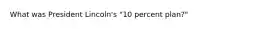 What was President Lincoln's "10 percent plan?"
