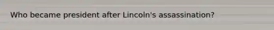 Who became president after Lincoln's assassination?