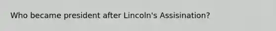 Who became president after Lincoln's Assisination?