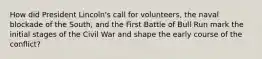 How did President Lincoln's call for volunteers, the naval blockade of the South, and the First Battle of Bull Run mark the initial stages of the Civil War and shape the early course of the conflict?