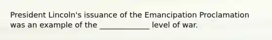 President Lincoln's issuance of the Emancipation Proclamation was an example of the _____________ level of war.