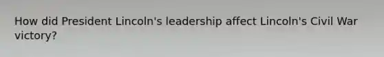 How did President Lincoln's leadership affect Lincoln's Civil War victory?