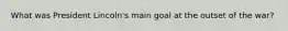 What was President Lincoln's main goal at the outset of the war?