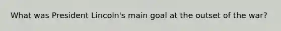 What was President Lincoln's main goal at the outset of the war?