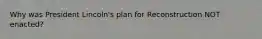 Why was President Lincoln's plan for Reconstruction NOT enacted?