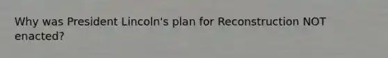 Why was President Lincoln's plan for Reconstruction NOT enacted?