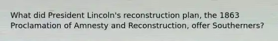 What did President Lincoln's reconstruction plan, the 1863 Proclamation of Amnesty and Reconstruction, offer Southerners?