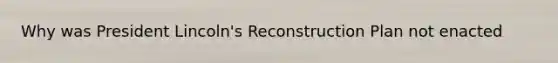 Why was President Lincoln's Reconstruction Plan not enacted