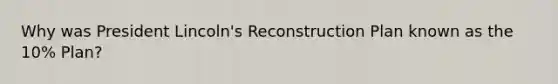 Why was President Lincoln's Reconstruction Plan known as the 10% Plan?