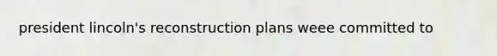 president lincoln's reconstruction plans weee committed to