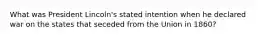 What was President Lincoln's stated intention when he declared war on the states that seceded from the Union in 1860?