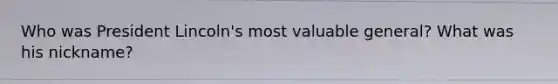 Who was President Lincoln's most valuable general? What was his nickname?