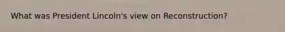 What was President Lincoln's view on Reconstruction?