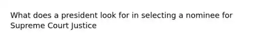 What does a president look for in selecting a nominee for Supreme Court Justice