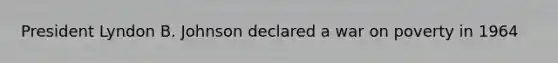 President Lyndon B. Johnson declared a war on poverty in 1964