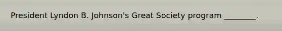 President Lyndon B. Johnson's Great Society program ________.