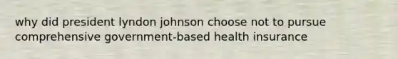 why did president lyndon johnson choose not to pursue comprehensive government-based health insurance