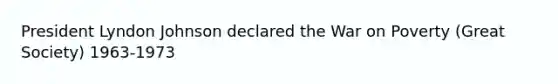 President Lyndon Johnson declared the War on Poverty (Great Society) 1963-1973