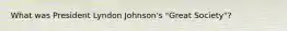 What was President Lyndon Johnson's "Great Society"?