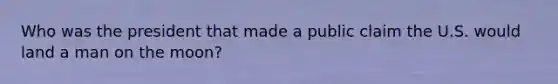 Who was the president that made a public claim the U.S. would land a man on the moon?