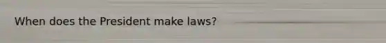 When does the President make laws?