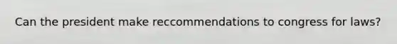 Can the president make reccommendations to congress for laws?