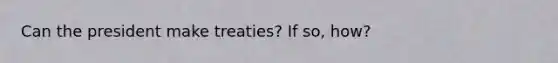 Can the president make treaties? If so, how?