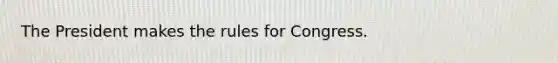 The President makes the rules for Congress.