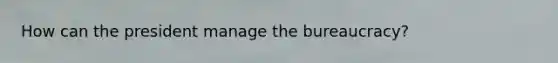 How can the president manage the bureaucracy?