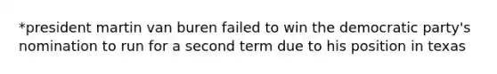 *president martin van buren failed to win the democratic party's nomination to run for a second term due to his position in texas