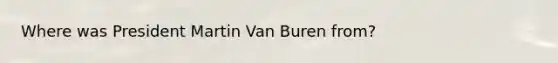 Where was President Martin Van Buren from?