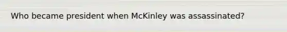 Who became president when McKinley was assassinated?