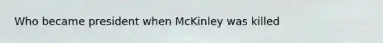 Who became president when McKinley was killed