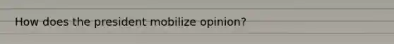 How does the president mobilize opinion?