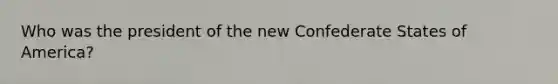 Who was the president of the new Confederate States of America?
