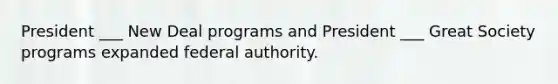 President ___ New Deal programs and President ___ Great Society programs expanded federal authority.