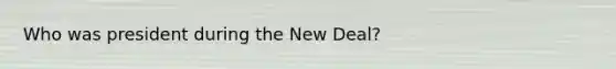 Who was president during the New Deal?