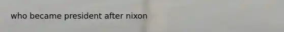 who became president after nixon